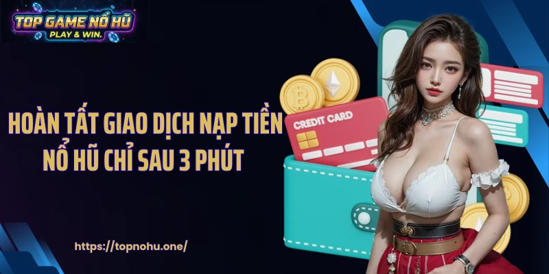 Hoàn tất giao dịch nạp tiền nổ hũ chỉ sau 3 phút