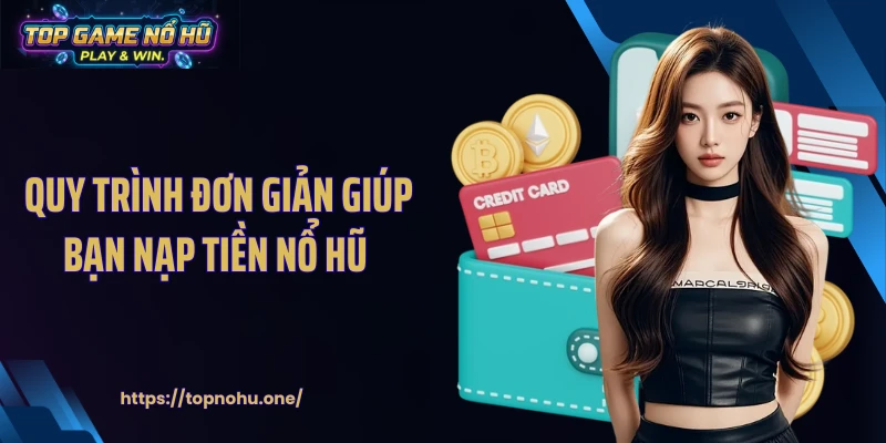 Quy trình đơn giản giúp bạn nạp tiền nổ hũ